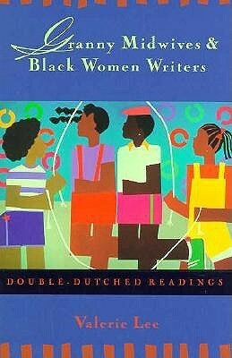 Granny Midwives and Black Women Writers: Double-Dutched Readings by Routledge, Valerie Lee