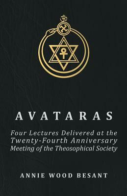 Avataras - Four Lectures Delivered at the Twenty-Fourth Anniversary Meeting of the Theosophical Society at Adyar, Madras, December, 1899 by Annie Wood Besant