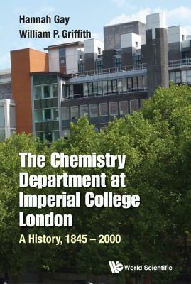 Chemistry Department at Imperial College London, The: A History, 1845-2000 by Hannah Gay, William Griffith