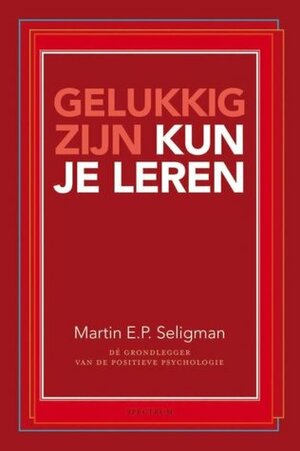 Gelukkig zijn kun je leren by Martin Seligman