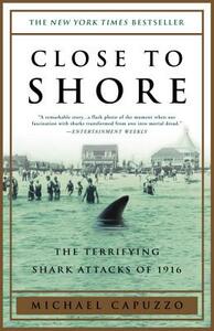 Close to Shore: The Terrifying Shark Attacks of 1916 by Michael Capuzzo