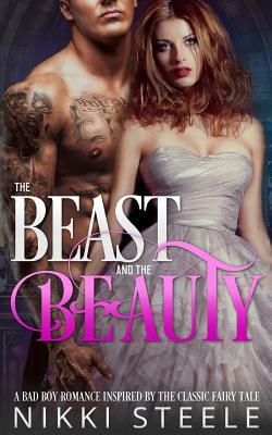 The Beast & the Beauty: A Bad Boy Romance Inspired by the Classic Fairy Tale by Nikki Steele