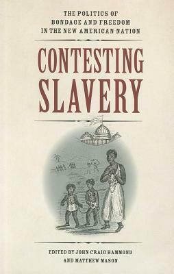 Contesting Slavery: The Politics of Bondage and Freedom in the New American Nation by 