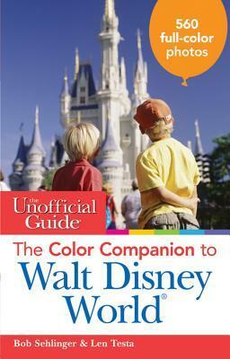 The Unofficial Guide The Color Companion to Walt Disney World by Bob Sehlinger, Menasha Ridge, Len Testa