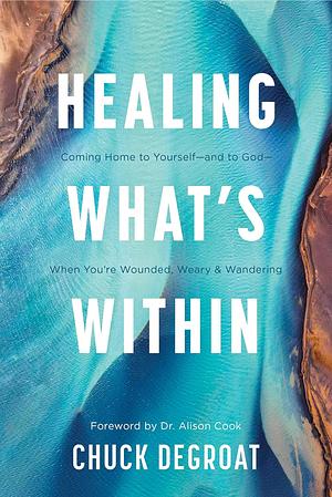 Healing What's Within: Coming Home to Yourself--And to God--When You're Wounded, Weary, and Wandering by Chuck DeGroat