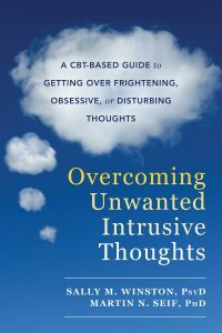 Overcoming Unwanted Intrusive Thoughts: A CBT-Based Guide to Getting Over Frightening, Obsessive, or Disturbing Thoughts by Sally M. Winston