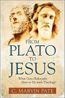 From Plato to Jesus: What Does Philosophy Have to Do with Theology? by C. Marvin Pate