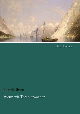 Wenn Wir Toten Erwachen by Henrik Ibsen