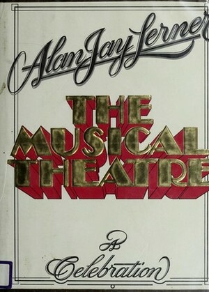 The Musical Theatre: A Celebration by Alan Jay Lerner