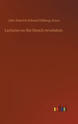 Lectures on the french revolution by John Emerich Edward Dalberg-Acton