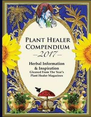 2017 Plant Healer Compendium: Herbal Information & Inspiration Gleaned From The Year's Plant Healer Magazines by Jesse Hardin