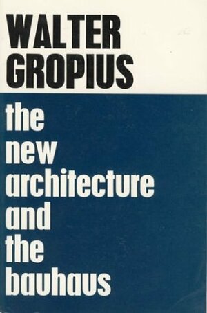 The New Architecture and the Bauhaus by Walter Gropius, P. Morton Shand, Frank Pick