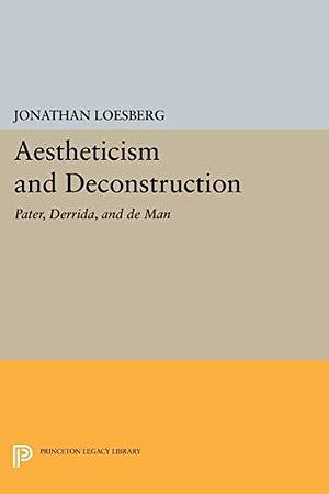 Aestheticism and Deconstruction: Pater, Derrida, and De Man by Jonathan Loesberg