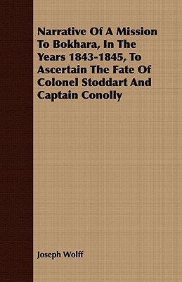 Narrative of a Mission to Bokhara, in the Years 1843-1845, to Ascertain the Fate of Colonel Stoddart and Captain Conolly by Joseph Wolff