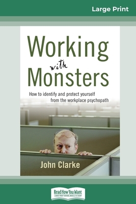 Working With Monsters: How to Identify and Protect Yourself from the Workplace Psychopath (16pt Large Print Edition) by John Clarke