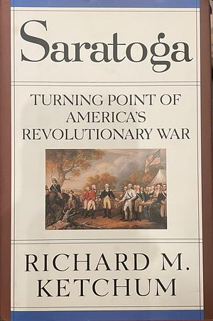 Saratoga: Turning Point of America's Revolutionary War by Richard M. Ketchum