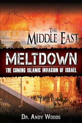 The Middle East Meltdown: The Coming Islamic Invasion of Israel by Andy Woods