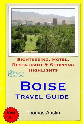 Boise Travel Guide: Sightseeing, Hotel, Restaurant & Shopping Highlights by Thomas Austin