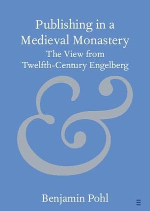 Publishing in a Medieval Monastery: The View from Twelfth-Century Engelberg by Benjamin Pohl