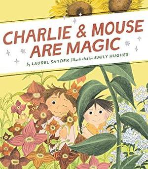 Charlie & Mouse Are Magic by Emily Hughes, Laurel Snyder, Laurel Snyder