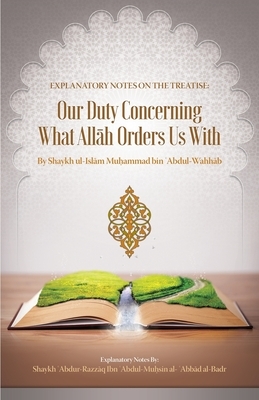 Explanatory Notes on the Treatise: Our Duty Concerning What All&#256;h Orders Us with by Shaykh &#703;abdur-Razz&#257;q Al Badr