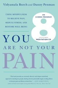 You Are Not Your Pain: Using Mindfulness to Relieve Pain, Reduce Stress, and Restore Well-Being---An Eight-Week Program by Danny Penman, Vidyamala Burch