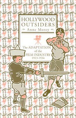 Hollywood Outsiders: The Adaptation of the Film Industry, 1913-1934 by Anne Morey