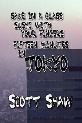 Sake in a Glass, Sushi with Your Fingers: Fifteen Minutes in Tokyo by Scott Shaw