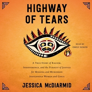 Highway of Tears: A True Story of Racism, Indifference, and the Pursuit of Justice for Missing and Murdered Indigenous Women and Girls by Jessica McDiarmid