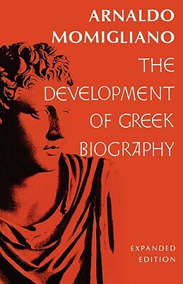 The Development of Greek Biography: Expanded Edition by Arnaldo Momigliano