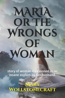 MARIA or The Wrongs of Woman: story of woman imprisoned in an insane asylum by her husband. by Mary Wollstonecraft