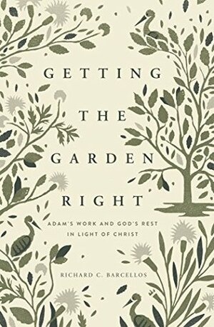 Getting the Garden Right: Adam's Work and God's Rest in Light of Christ by Richard C. Barcellos