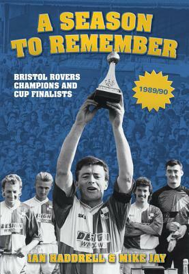 A Season to Remember: Bristol Rovers: Champions and Cup Finalists 1989/90 by Ian Haddrell, Mike Jay