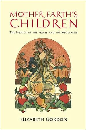 Mother Earth's Children: The Frolics of the Fruits and Vegetables by Elizabeth Gordon, M. T. Ross