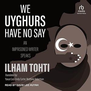 We Uyghurs Have No Say : AN IMPRISONED WRITER SPEAKS by İlham Tohti