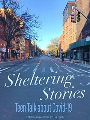 Sheltering Stories: Teen Talk about Covid-19-Teens and Covid-19- Teenager Emotions-Teens and Coping-teen nonfiction-covid-19 lockdown teens-young adult nonfiction-young adult non-fiction by Jennifer Berman, Lisa Shaub