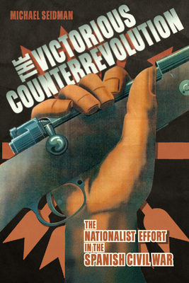 Victorious Counterrevolution: The Nationalist Effort in the Spanish Civil War by Michael Seidman