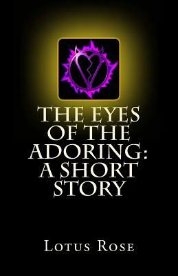 The Eyes of the Adoring: A Short Story by Lotus Rose