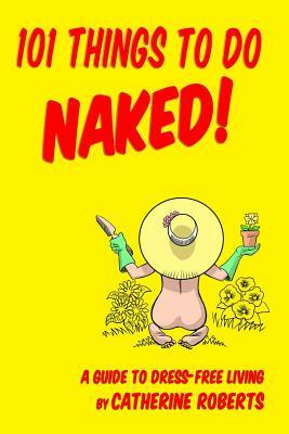 101 Things to do Naked! A Guide to 'Dress-Free' Living by Catherine Roberts