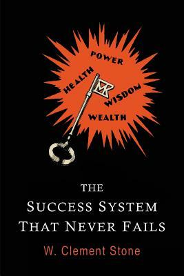 The Success System That Never Fails by W. Clement Stone, William Clement Stone