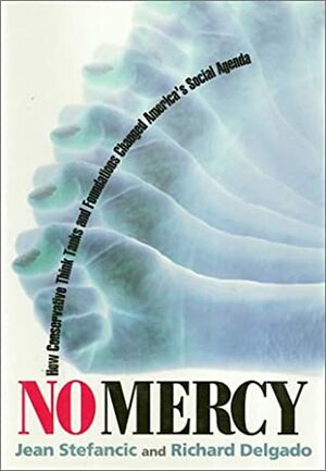 No Mercy: How Conservative Think Tanks and Foundations Changed America's Social Agenda by Richard Delgado, Jean Stefancic