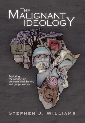 The Malignant Ideology: Exploring The Connection Between Black History And Gang Violence by Stephen J. Williams