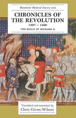 Chronicles of the Revolution, 1397-1400: The Reign of Richard II by Christopher Given-Wilson