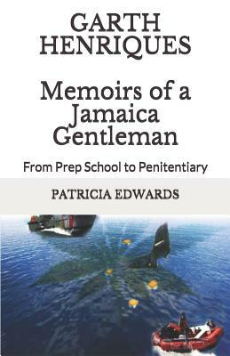 Garth Henriques Memoirs of a Jamaica Gentleman: From Prep School to Penitentiary by Patricia Edwards