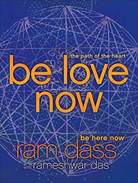 Be Love Now: The Path of the Heart by Rameshwar Das, Ram Dass