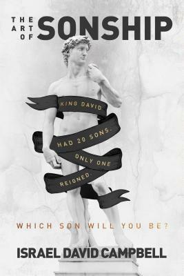 The Art of Sonship: King David Had 20 Sons. Only One Reigned. Which Son Will You Be? by Israel Campbell