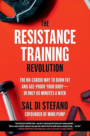 The Resistance Training Revolution: The No-Cardio Way to Burn Fat and Age-Proof Your Body―in Only 60 Minutes a Week by Sal Di Stefano