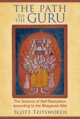 The Path to the Guru: The Science of Self-Realization According to the Bhagavad Gita by Scott Teitsworth