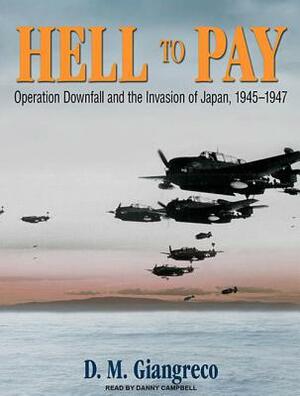 Hell to Pay: Operation Downfall and the Invasion of Japan, 1945-1947 by D. M. Giangreco