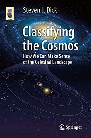 Classifying the Cosmos: How We Can Make Sense of the Celestial Landscape by Steven J. Dick